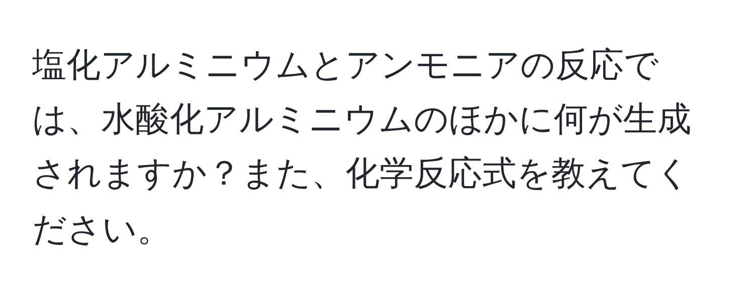 塩化アルミニウムとアンモニアの反応では、水酸化アルミニウムのほかに何が生成されますか？また、化学反応式を教えてください。