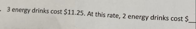 3 energy drinks cost $11.25. At this rate, 2 energy drinks cost $
_