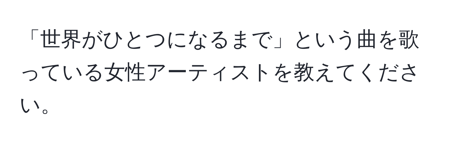 「世界がひとつになるまで」という曲を歌っている女性アーティストを教えてください。