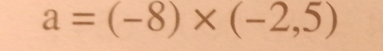 a=(-8)* (-2,5)