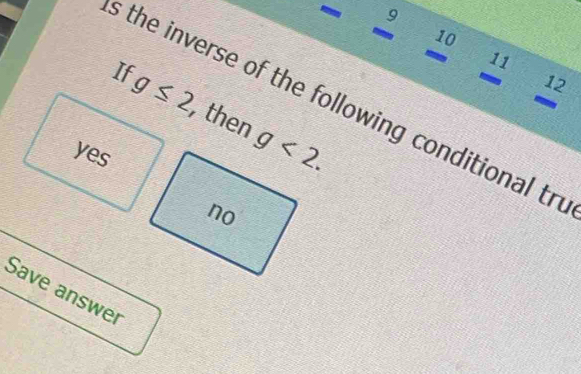 9
10
If
a 11
12
s the inverse of the following conditional tri
g≤ 2 , then
yes
Save answer