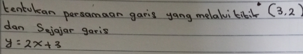 tentokan persamaan garis yang melalvitibik (3,2)
dan Seigjar garis
y=2x+3