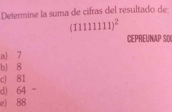 Determine la suma de cifras del resultado de:
(11111111)^2
CEPREUNAP SO
a) 7
b 8
c) 81
d) 64
e) 88