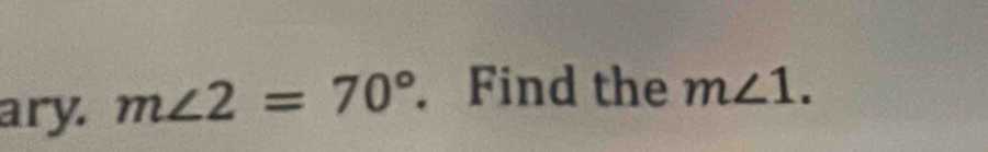 ary. m∠ 2=70°. Find the m∠ 1.