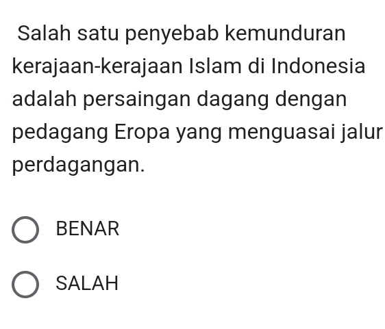 Salah satu penyebab kemunduran
kerajaan-kerajaan Islam di Indonesia
adalah persaingan dagang dengan
pedagang Eropa yang menguasai jalur
perdagangan.
BENAR
SALAH