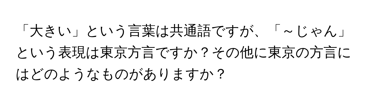 「大きい」という言葉は共通語ですが、「～じゃん」という表現は東京方言ですか？その他に東京の方言にはどのようなものがありますか？