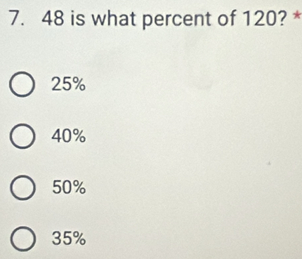 is what percent of 120? *
25%
40%
50%
35%