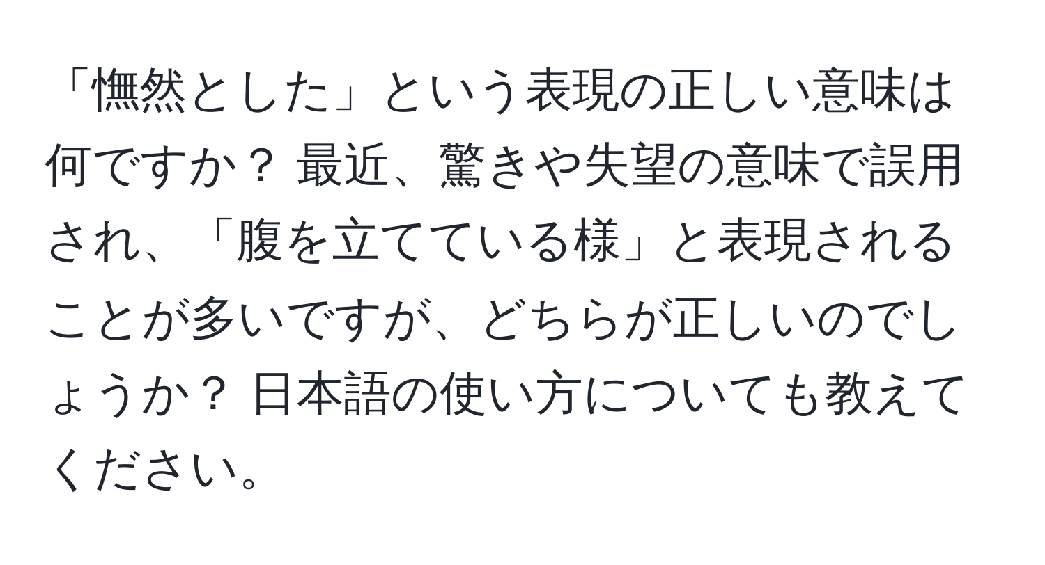 「憮然とした」という表現の正しい意味は何ですか？ 最近、驚きや失望の意味で誤用され、「腹を立てている様」と表現されることが多いですが、どちらが正しいのでしょうか？ 日本語の使い方についても教えてください。