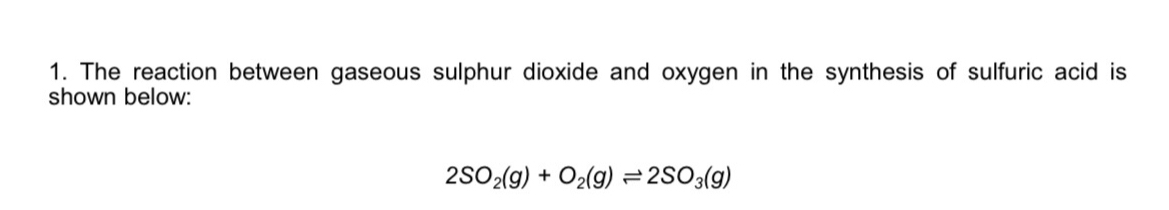 The reaction between gaseous sulphur dioxide and oxygen in the synthesis of sulfuric acid is 
shown below:
2SO_2(g)+O_2(g)leftharpoons 2SO_3(g)