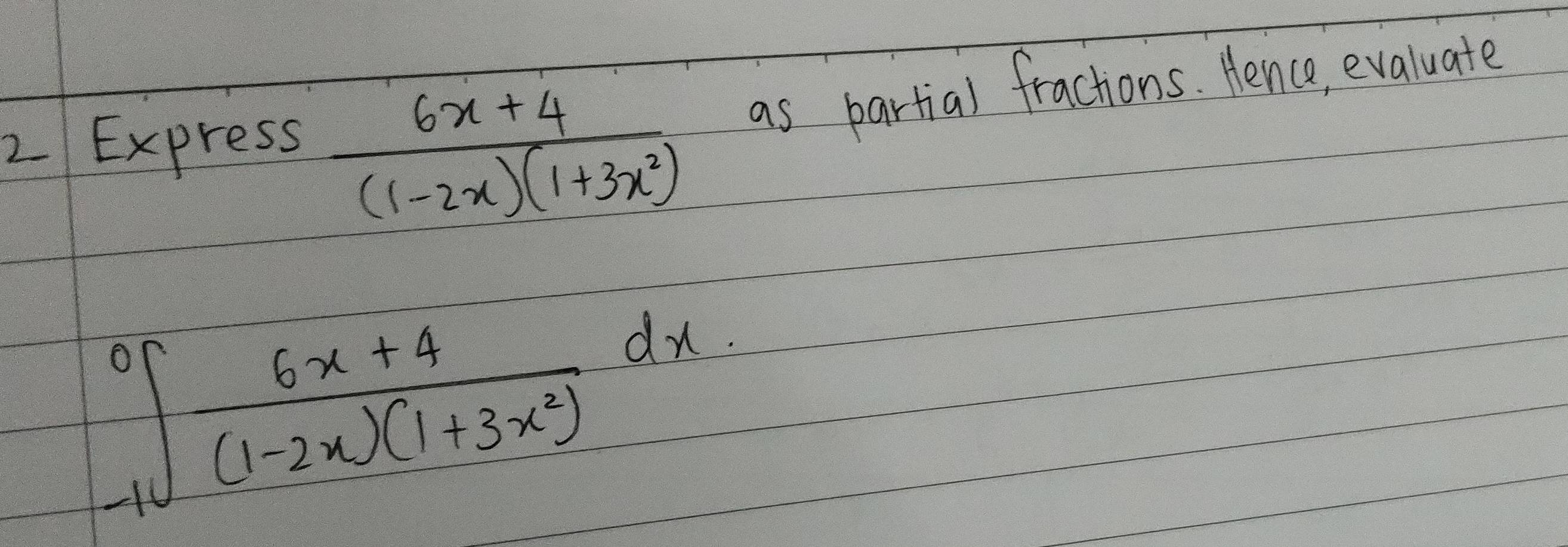 Express  (6x+4)/(1-2x)(1+3x^2)  as partial fractions. Hence, evaluate
∈t _(-1)^0 (6x+4)/(1-2x)(1+3x^2) dx.