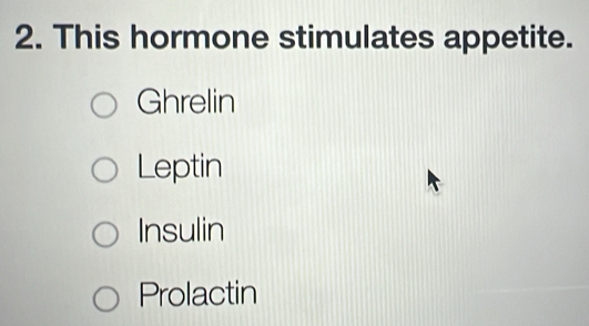 This hormone stimulates appetite.
Ghrelin
Leptin
Insulin
Prolactin