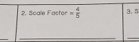 Scale Factor = 4/5  3. S