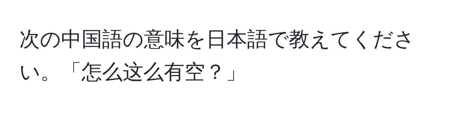 次の中国語の意味を日本語で教えてください。「怎么这么有空？」