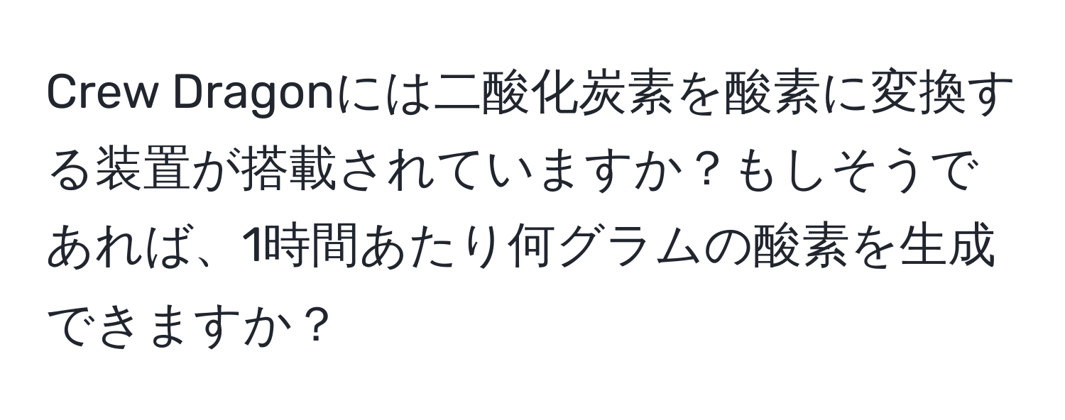 Crew Dragonには二酸化炭素を酸素に変換する装置が搭載されていますか？もしそうであれば、1時間あたり何グラムの酸素を生成できますか？