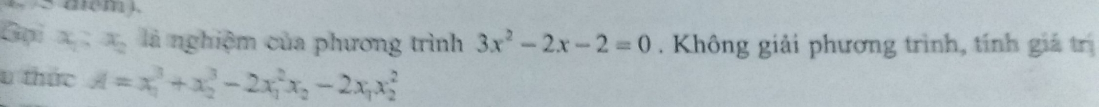 Gạpi x_1:x_2 là nghiệm của phương trình 3x^2-2x-2=0. Không giải phương trình, tính giá trị
u thức A=x_1^(3+x_2^3-2x_1^2x_2)-2x_1x_2^2