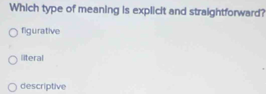 Which type of meaning is explicit and straightforward?
figurative
literal
descriptive