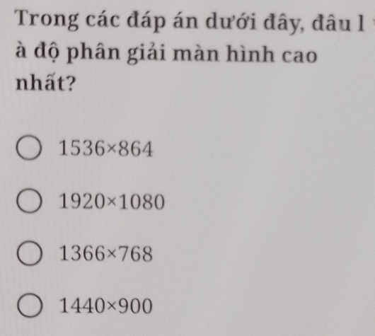 Trong các đáp án dưới đây, đâu l ý
à độ phân giải màn hình cao
nhất?
1536* 864
1920* 1080
1366* 768
1440* 900