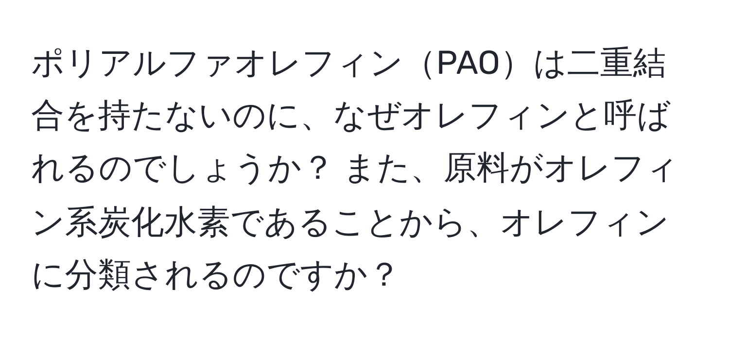 ポリアルファオレフィンPAOは二重結合を持たないのに、なぜオレフィンと呼ばれるのでしょうか？ また、原料がオレフィン系炭化水素であることから、オレフィンに分類されるのですか？