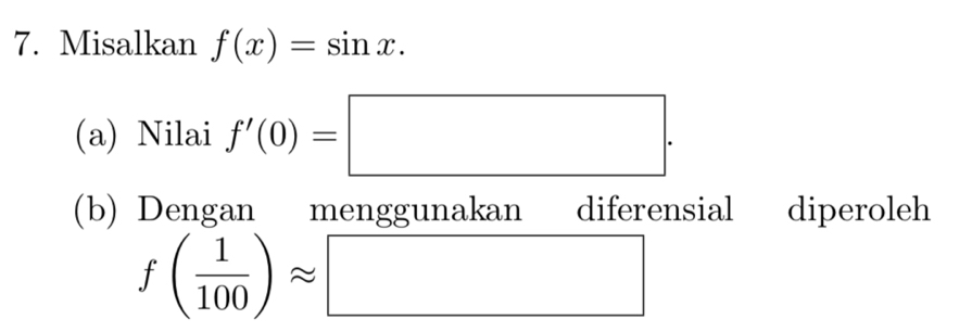 Misalkan f(x)=sin x. 
(a) Nilai f'(0)=□. 
(b) Dengan menggunakan diferensial diperoleh
f( 1/100 )approx □