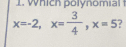 Which polynomial 1
x=-2, x= 3/4 , x=5 ?