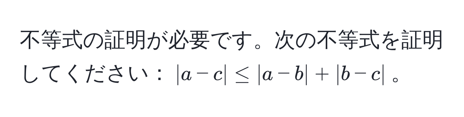 不等式の証明が必要です。次の不等式を証明してください：$|a-c| ≤ |a-b| + |b-c|$。