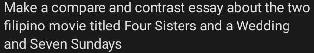 Make a compare and contrast essay about the two 
filipino movie titled Four Sisters and a Wedding 
and Seven Sundays