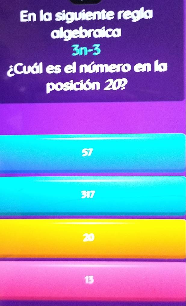 En la siguiente regla
algebraica
3n-3
¿Cuál es el número en la
posición 20?
317
20
13