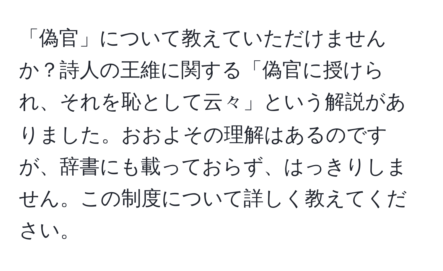 「偽官」について教えていただけませんか？詩人の王維に関する「偽官に授けられ、それを恥として云々」という解説がありました。おおよその理解はあるのですが、辞書にも載っておらず、はっきりしません。この制度について詳しく教えてください。