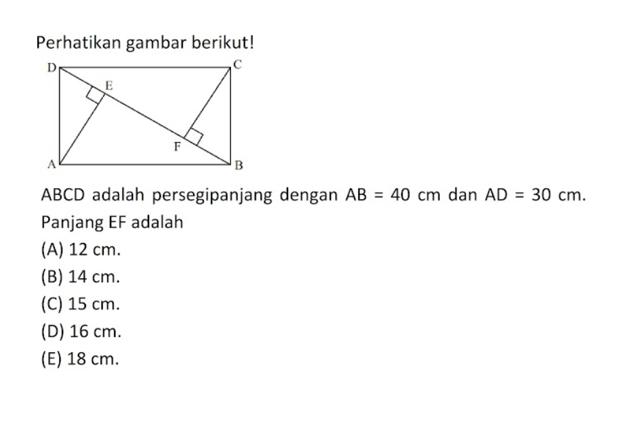 Perhatikan gambar berikut!
ABCD adalah persegipanjang dengan AB=40cm dan AD=30cm. 
Panjang EF adalah
(A) 12 cm.
(B) 14 cm.
(C) 15 cm.
(D) 16 cm.
(E) 18 cm.