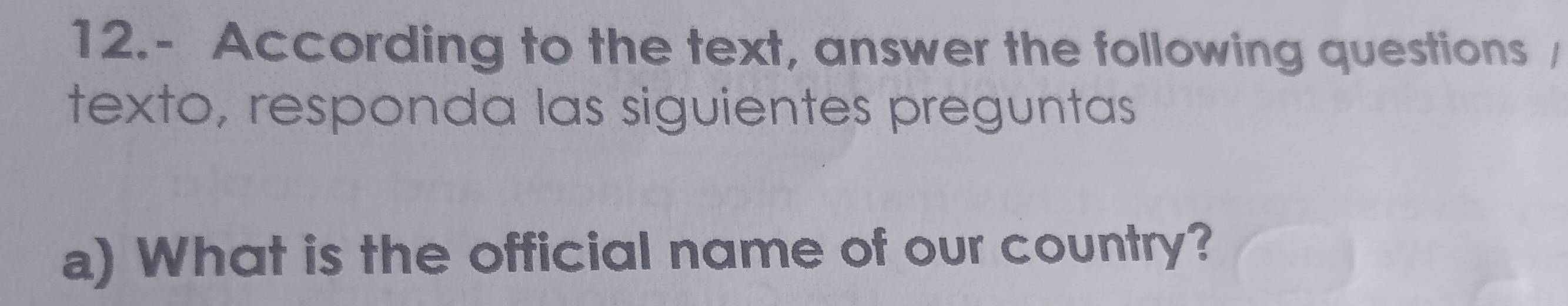 12.- According to the text, answer the following questions / 
texto, responda las siguientes preguntas 
a) What is the official name of our country?