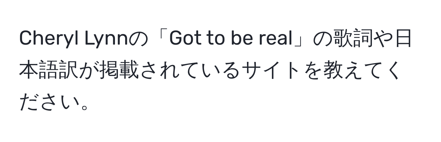 Cheryl Lynnの「Got to be real」の歌詞や日本語訳が掲載されているサイトを教えてください。