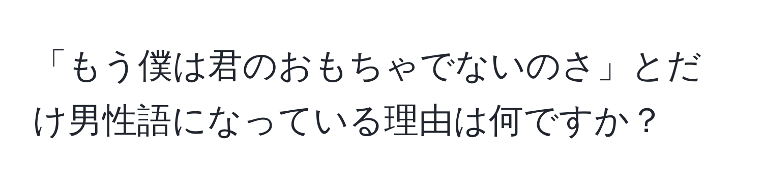 「もう僕は君のおもちゃでないのさ」とだけ男性語になっている理由は何ですか？