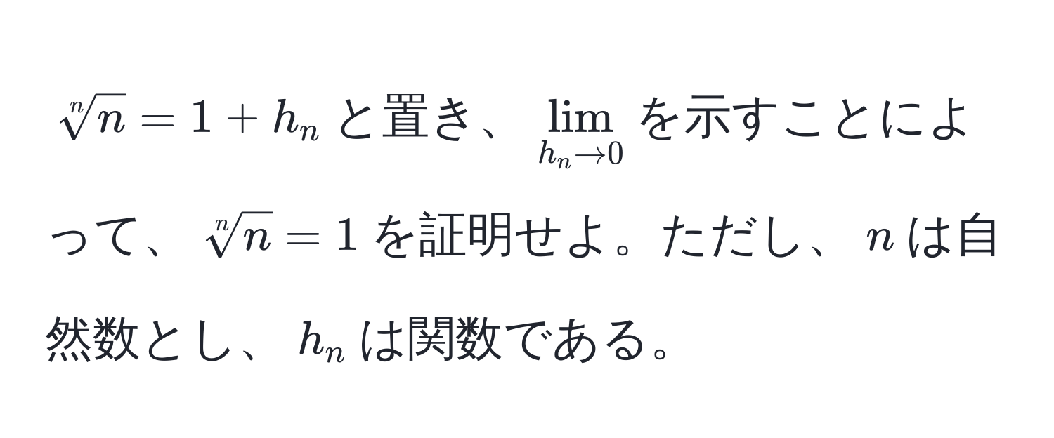 $sqrt[n](n) = 1 + h_n$と置き、$lim_h_n to 0$を示すことによって、$sqrt[n](n) = 1$を証明せよ。ただし、$n$は自然数とし、$h_n$は関数である。