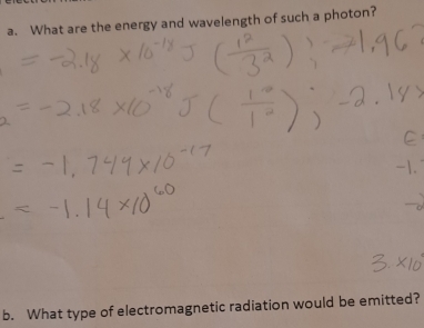 What are the energy and wavelength of such a photon? 
b. What type of electromagnetic radiation would be emitted?