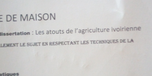 DE MAISON 
dissertation : Les atouts de l'agriculture ivoirienne 
LEMENT LE SUJET EN RESPECTANT LES TECHNIQUES DE LA 
atiques