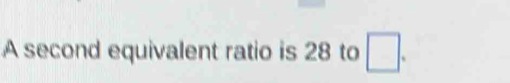 A second equivalent ratio is 28 to □.