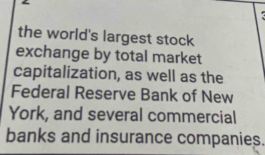 the world's largest stock 
exchange by total market 
capitalization, as well as the 
Federal Reserve Bank of New 
York, and several commercial 
banks and insurance companies.