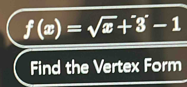 f(x)=sqrt(x)+3'-1
Find the Vertex Form