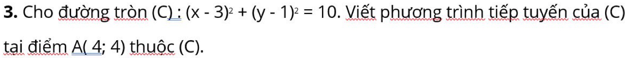 Cho đường tròn (C) : (x-3)^2+(y-1)^2=10. Viết phương trình tiếp tuyến của (C) 
tại điểm _ _ A(4;4) thuộc (C).