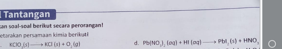 Tantangan 
kan soal-soal berikut secara perorangan! 
etarakan persamaan kimia berikut!
KClO_3(s)to KCl(s)+O_2(g)
d. Pb(NO_3)_2(aq)+HI(aq)to PbI_2(s)+HNO_3