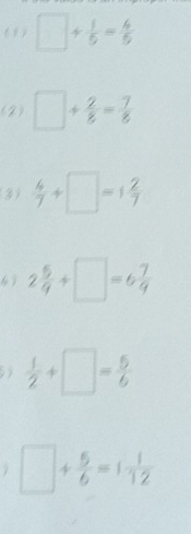 ( 9 ) □ + 1/5 = 4/5 
(2) □ + 2/8 = 7/8 
(3)  4/7 +□ =1 2/7 
2 5/9 +□ =6 7/9 
 1/2 +□ = 5/6 
□ + 5/6 =1 1/12 