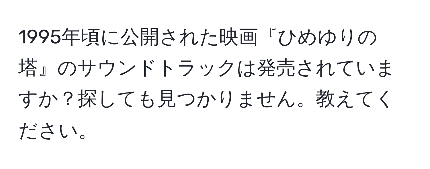 1995年頃に公開された映画『ひめゆりの塔』のサウンドトラックは発売されていますか？探しても見つかりません。教えてください。