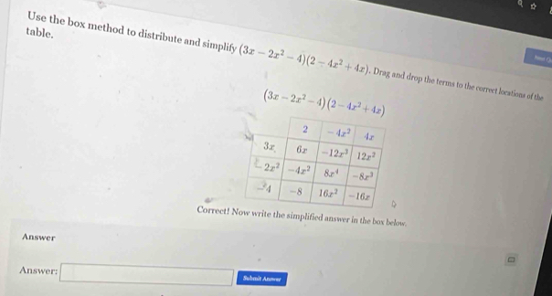 table.
Use the box method to distribute and simplify (3x-2x^2-4)(2-4x^2+4x). Drag and drop the terms to the correct locations of the
(3x-2x^2-4)(2-4x^2+4x)
Correctw write the simplified answer in the box below.
Answer
Answer: □ Submit Annwer