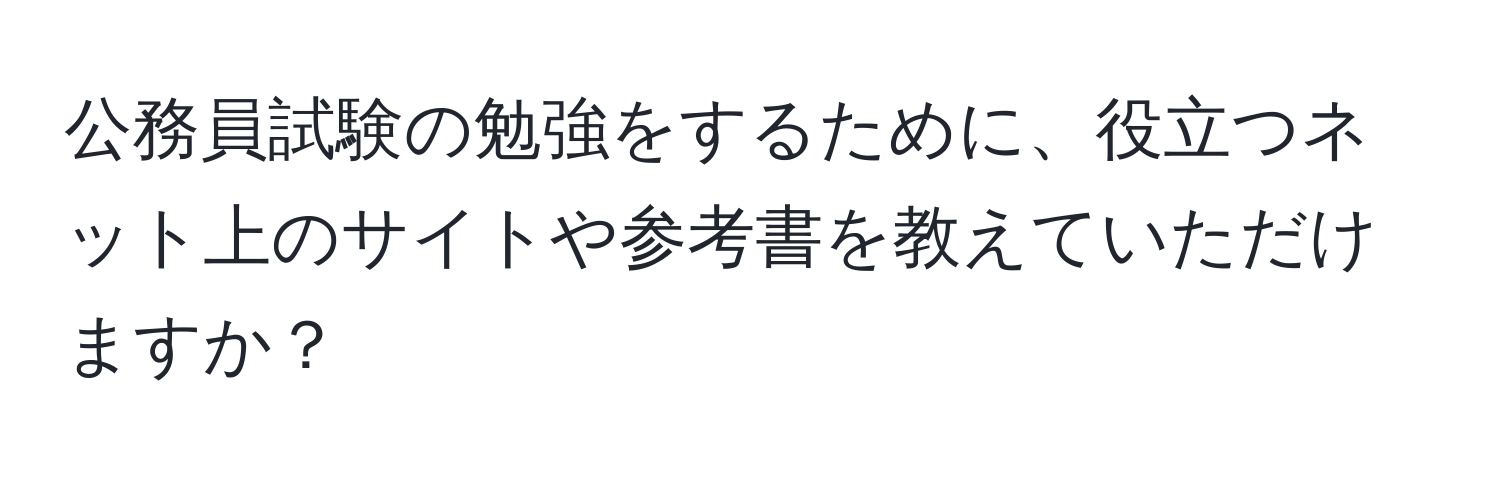 公務員試験の勉強をするために、役立つネット上のサイトや参考書を教えていただけますか？