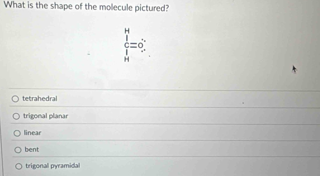 What is the shape of the molecule pictured?
beginarrayr H c=0 Hendarray.
tetrahedral
trigonal planar
linear
bent
trigonal pyramidal