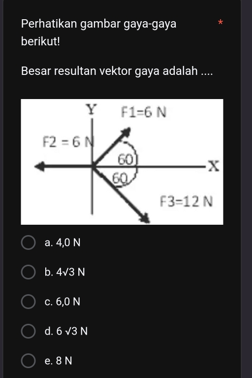 Perhatikan gambar gaya-gaya
berikut!
Besar resultan vektor gaya adalah ....
a. 4,0 N
b. 4√3 N
c. 6,0 N
d. 6surd 3N
e. 8 N