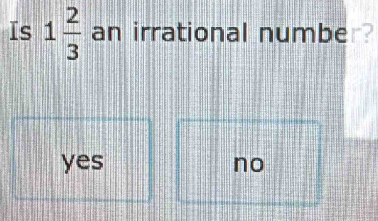 Is 1 2/3  an irrational number?
yes no