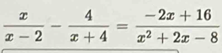  x/x-2 - 4/x+4 = (-2x+16)/x^2+2x-8 