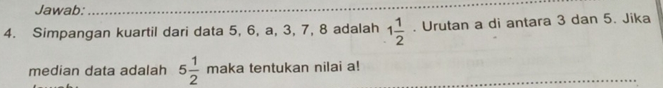 Jawab:_ 
4. Simpangan kuartil dari data 5, 6, a, 3, 7, 8 adalah 1 1/2 . Urutan a di antara 3 dan 5. Jika 
_ 
median data adalah 5 1/2  ma x° ka tentukan nilai a!