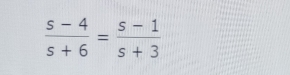  (s-4)/s+6 = (s-1)/s+3 